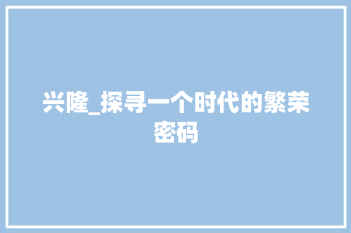 兴隆_探寻一个时代的繁荣密码