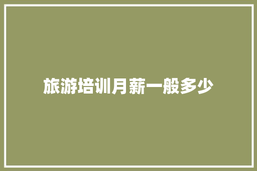 旅游培训月薪一般多少