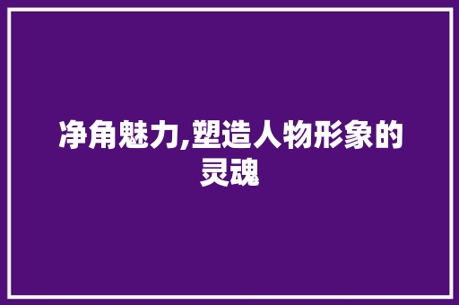 净角魅力,塑造人物形象的灵魂