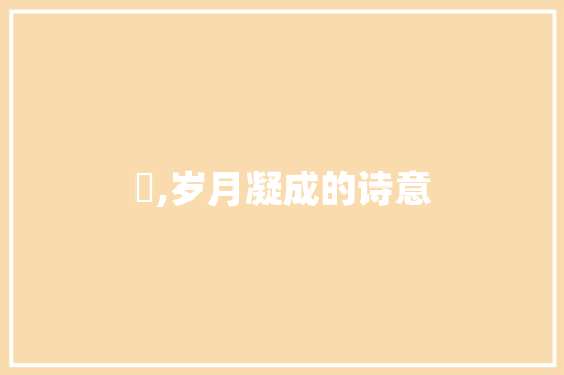 凎,岁月凝成的诗意