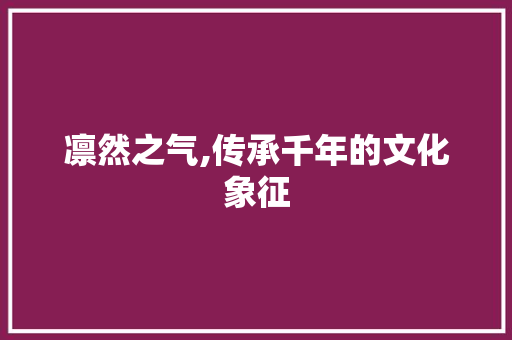 凛然之气,传承千年的文化象征