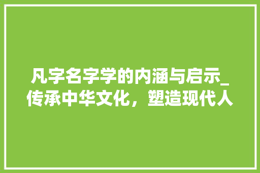凡字名字学的内涵与启示_传承中华文化，塑造现代人格