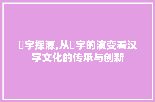 刓字探源,从刓字的演变看汉字文化的传承与创新