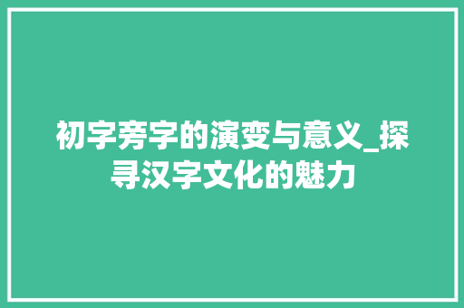 初字旁字的演变与意义_探寻汉字文化的魅力