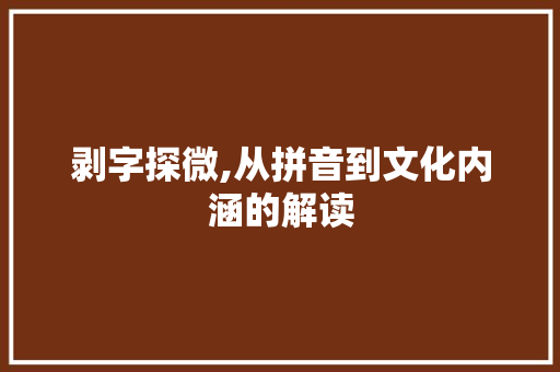 剥字探微,从拼音到文化内涵的解读
