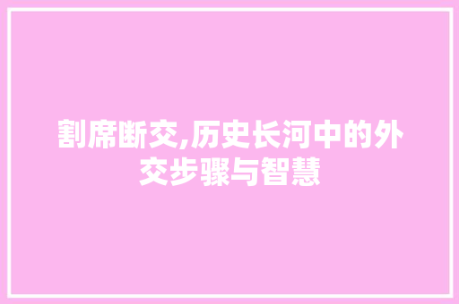 割席断交,历史长河中的外交步骤与智慧