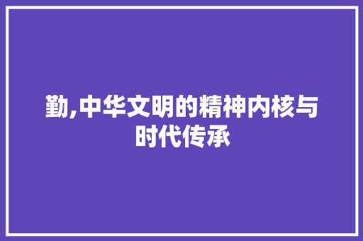 勤,中华文明的精神内核与时代传承