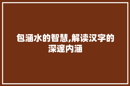 包涵水的智慧,解读汉字的深邃内涵