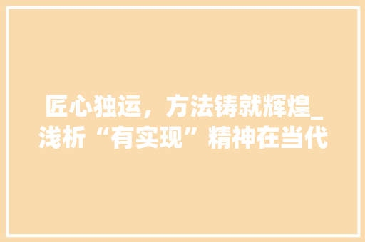匠心独运，方法铸就辉煌_浅析“有实现”精神在当代社会的价值与应用