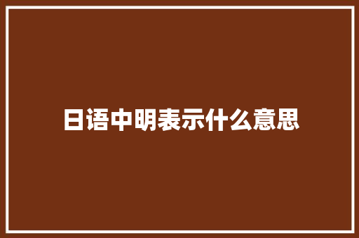 日语中明表示什么意思