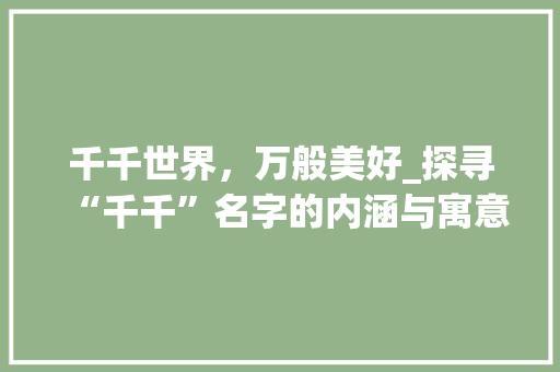 千千世界，万般美好_探寻“千千”名字的内涵与寓意