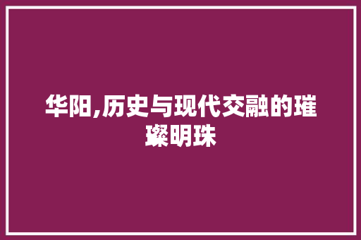 华阳,历史与现代交融的璀璨明珠