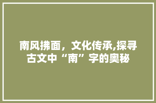 南风拂面，文化传承,探寻古文中“南”字的奥秘