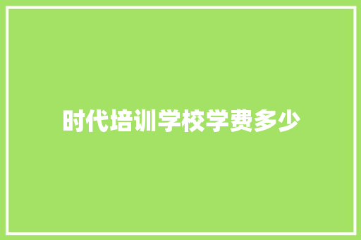 时代培训学校学费多少