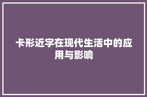 卡形近字在现代生活中的应用与影响