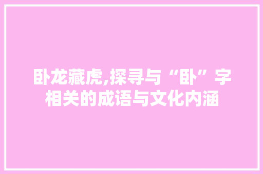 卧龙藏虎,探寻与“卧”字相关的成语与文化内涵