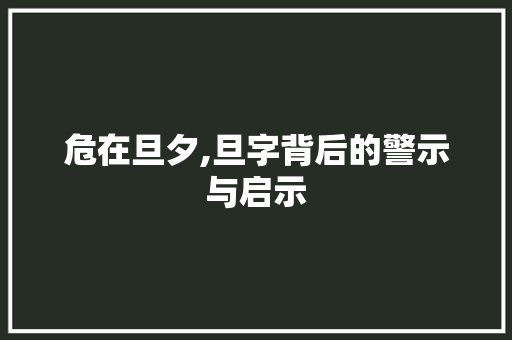 危在旦夕,旦字背后的警示与启示