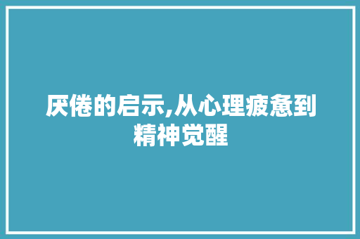 厌倦的启示,从心理疲惫到精神觉醒