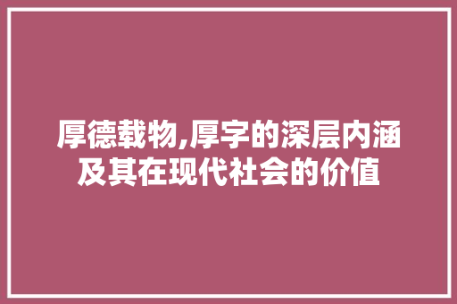 厚德载物,厚字的深层内涵及其在现代社会的价值