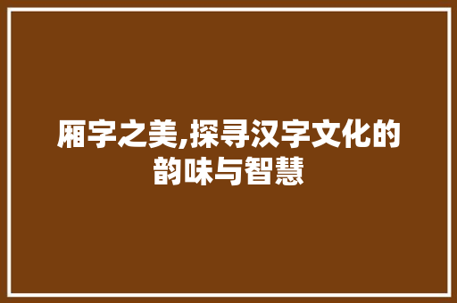 厢字之美,探寻汉字文化的韵味与智慧