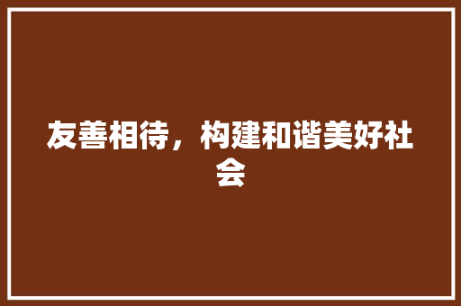 友善相待，构建和谐美好社会