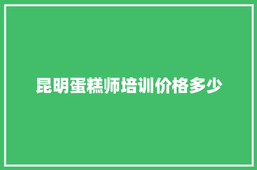 昆明蛋糕师培训价格多少