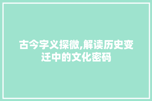 古今字义探微,解读历史变迁中的文化密码