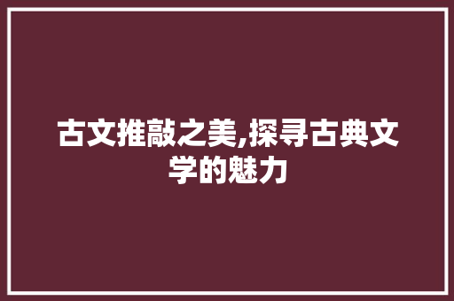 古文推敲之美,探寻古典文学的魅力