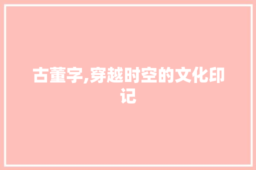 古董字,穿越时空的文化印记