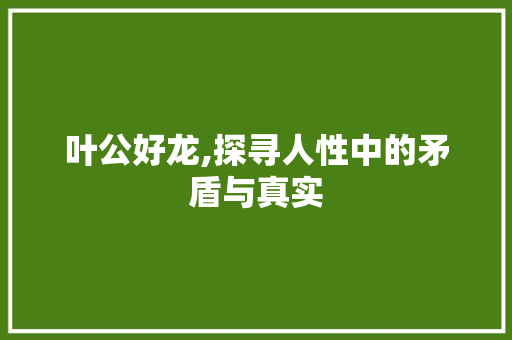 叶公好龙,探寻人性中的矛盾与真实