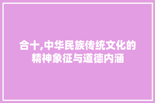 合十,中华民族传统文化的精神象征与道德内涵