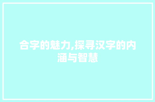 合字的魅力,探寻汉字的内涵与智慧