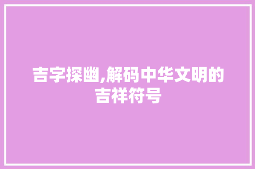 吉字探幽,解码中华文明的吉祥符号