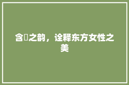 含娮之韵，诠释东方女性之美