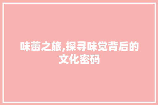 味蕾之旅,探寻味觉背后的文化密码