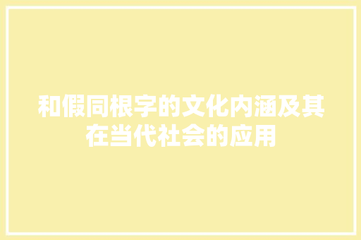 和假同根字的文化内涵及其在当代社会的应用