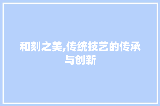 和刻之美,传统技艺的传承与创新