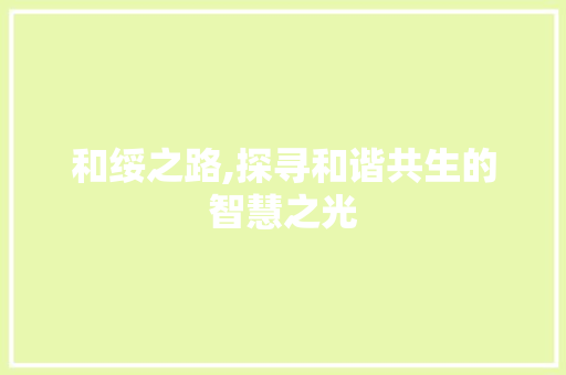和绥之路,探寻和谐共生的智慧之光