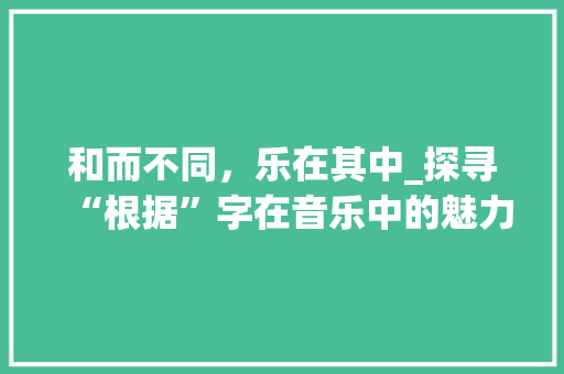 和而不同，乐在其中_探寻“根据”字在音乐中的魅力