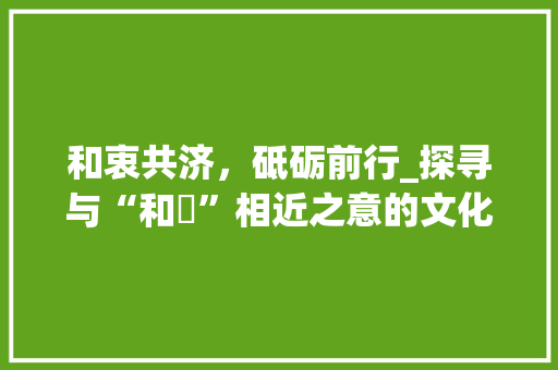 和衷共济，砥砺前行_探寻与“和忞”相近之意的文化内涵