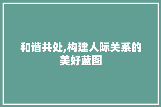 和谐共处,构建人际关系的美好蓝图
