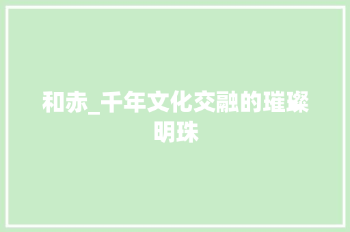 和赤_千年文化交融的璀璨明珠