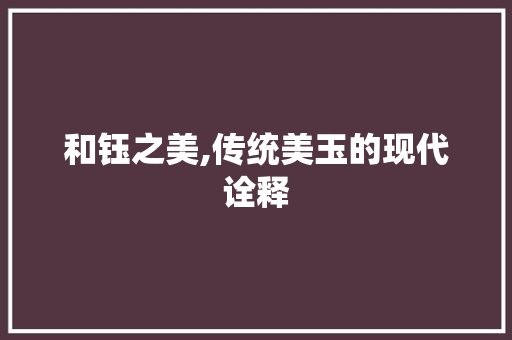 和钰之美,传统美玉的现代诠释