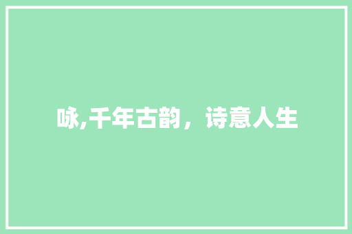 咏,千年古韵，诗意人生