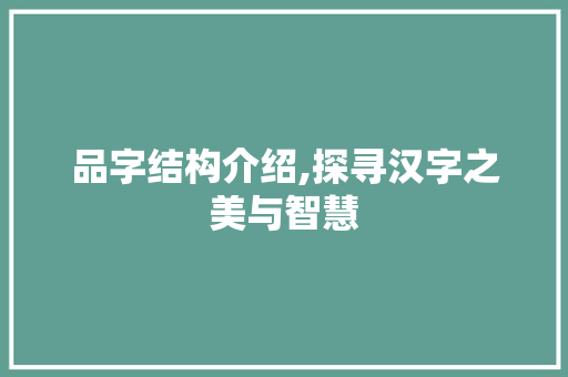 品字结构介绍,探寻汉字之美与智慧