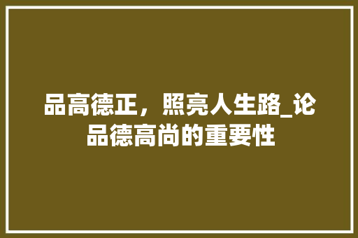 品高德正，照亮人生路_论品德高尚的重要性
