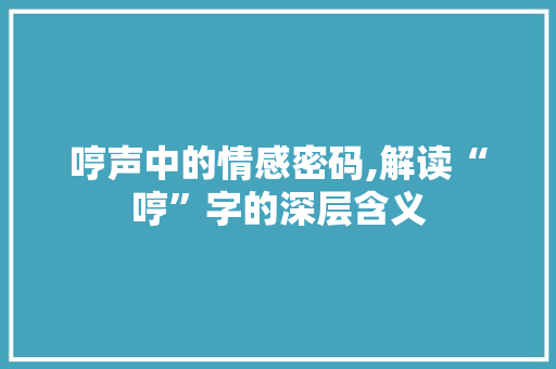 哼声中的情感密码,解读“哼”字的深层含义