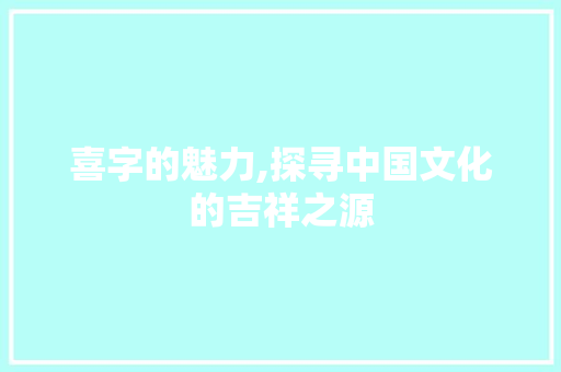 喜字的魅力,探寻中国文化的吉祥之源