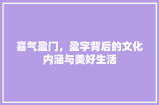 喜气盈门，盈字背后的文化内涵与美好生活