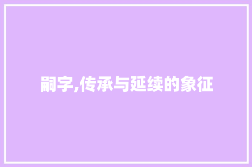 嗣字,传承与延续的象征